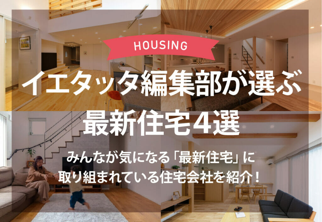 イエタッタ編集部が選ぶ最新住宅4選 みんなが気になる「最新住宅」に取り組まれている住宅会社を紹介!